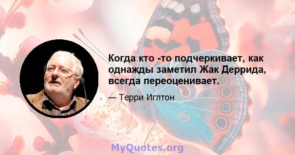 Когда кто -то подчеркивает, как однажды заметил Жак Деррида, всегда переоценивает.