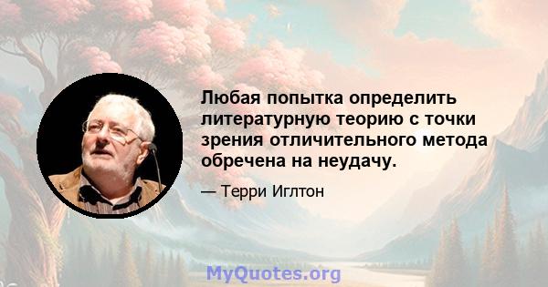 Любая попытка определить литературную теорию с точки зрения отличительного метода обречена на неудачу.