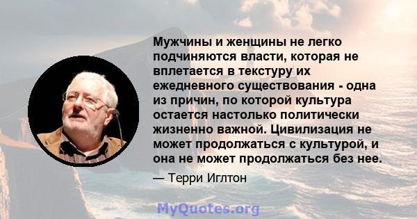 Мужчины и женщины не легко подчиняются власти, которая не вплетается в текстуру их ежедневного существования - одна из причин, по которой культура остается настолько политически жизненно важной. Цивилизация не может