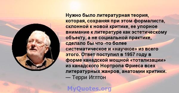 Нужно было литературная теория, которая, сохраняя при этом формалиста, склонной к новой критике, ее упорное внимание к литературе как эстетическому объекту, а не социальной практике, сделало бы что -то более