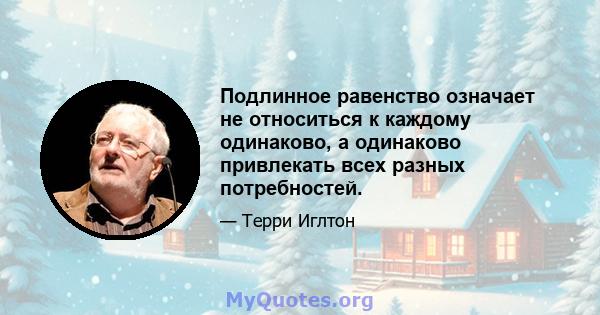 Подлинное равенство означает не относиться к каждому одинаково, а одинаково привлекать всех разных потребностей.