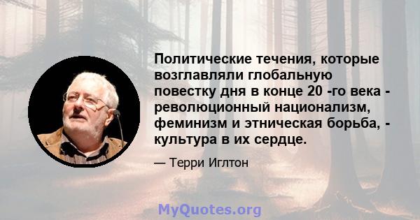 Политические течения, которые возглавляли глобальную повестку дня в конце 20 -го века - революционный национализм, феминизм и этническая борьба, - культура в их сердце.