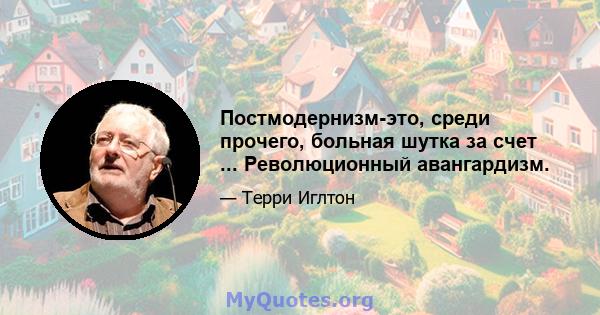 Постмодернизм-это, среди прочего, больная шутка за счет ... Революционный авангардизм.