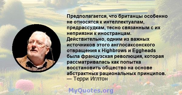 Предполагается, что британцы особенно не относятся к интеллектуалам, предрассудкам, тесно связанным с их неприязни к иностранцам. Действительно, одним из важных источников этого англосаксонского отвращения к Highbrows и 