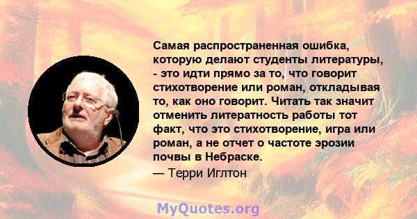 Самая распространенная ошибка, которую делают студенты литературы, - это идти прямо за то, что говорит стихотворение или роман, откладывая то, как оно говорит. Читать так значит отменить литератность работы тот факт,