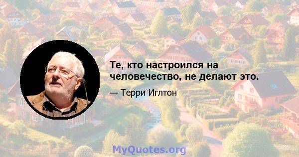 Те, кто настроился на человечество, не делают это.