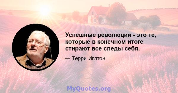 Успешные революции - это те, которые в конечном итоге стирают все следы себя.