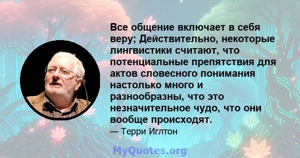 Все общение включает в себя веру; Действительно, некоторые лингвистики считают, что потенциальные препятствия для актов словесного понимания настолько много и разнообразны, что это незначительное чудо, что они вообще