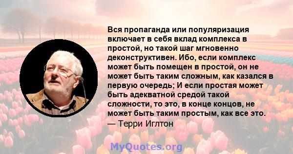 Вся пропаганда или популяризация включает в себя вклад комплекса в простой, но такой шаг мгновенно деконструктивен. Ибо, если комплекс может быть помещен в простой, он не может быть таким сложным, как казался в первую