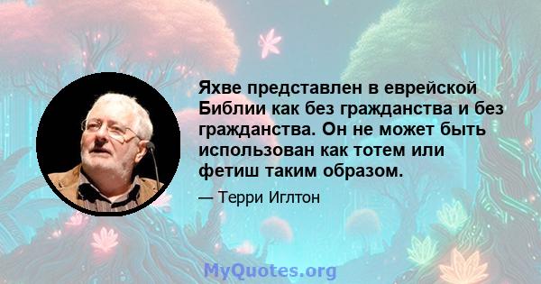 Яхве представлен в еврейской Библии как без гражданства и без гражданства. Он не может быть использован как тотем или фетиш таким образом.