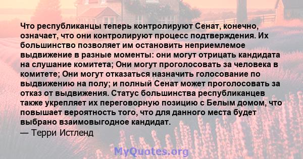 Что республиканцы теперь контролируют Сенат, конечно, означает, что они контролируют процесс подтверждения. Их большинство позволяет им остановить неприемлемое выдвижение в разные моменты: они могут отрицать кандидата