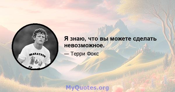 Я знаю, что вы можете сделать невозможное.