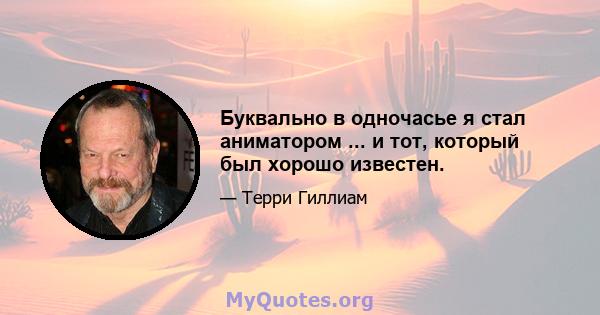 Буквально в одночасье я стал аниматором ... и тот, который был хорошо известен.