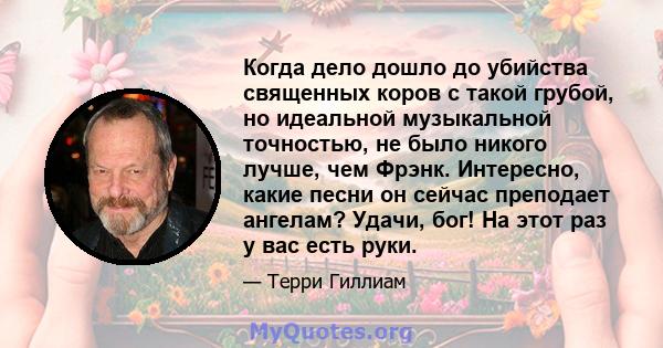 Когда дело дошло до убийства священных коров с такой грубой, но идеальной музыкальной точностью, не было никого лучше, чем Фрэнк. Интересно, какие песни он сейчас преподает ангелам? Удачи, бог! На этот раз у вас есть