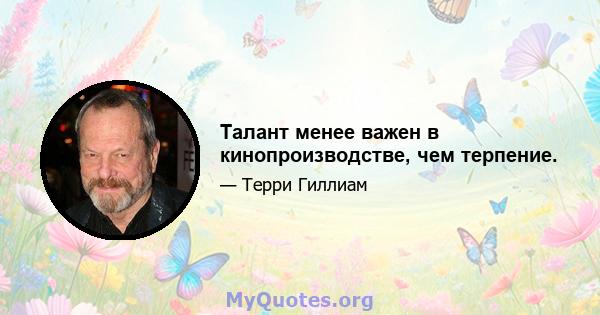 Талант менее важен в кинопроизводстве, чем терпение.