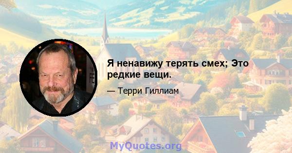 Я ненавижу терять смех; Это редкие вещи.