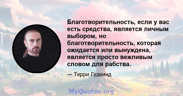 Благотворительность, если у вас есть средства, является личным выбором, но благотворительность, которая ожидается или вынуждена, является просто вежливым словом для рабства.