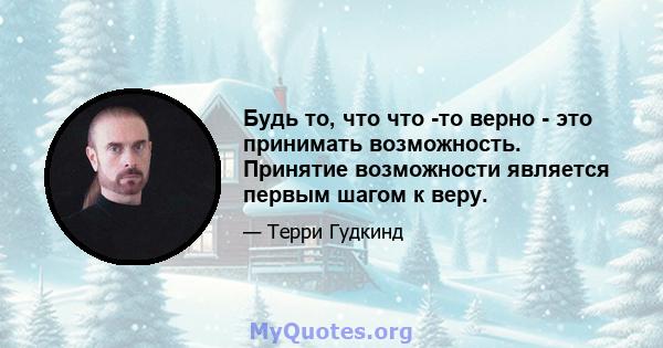 Будь то, что что -то верно - это принимать возможность. Принятие возможности является первым шагом к веру.