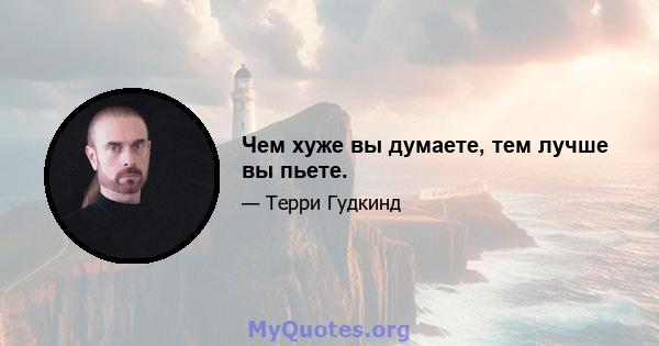 Чем хуже вы думаете, тем лучше вы пьете.