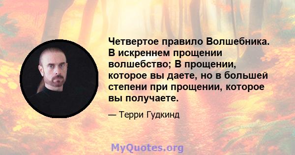 Четвертое правило Волшебника. В искреннем прощении волшебство; В прощении, которое вы даете, но в большей степени при прощении, которое вы получаете.