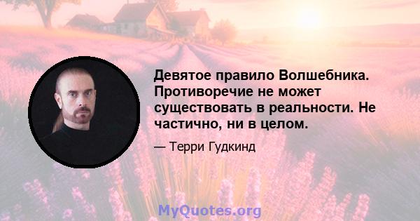 Девятое правило Волшебника. Противоречие не может существовать в реальности. Не частично, ни в целом.