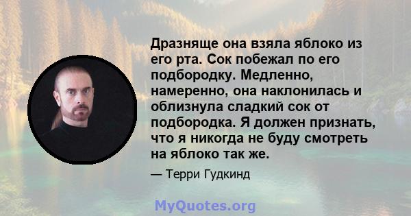 Дразняще она взяла яблоко из его рта. Сок побежал по его подбородку. Медленно, намеренно, она наклонилась и облизнула сладкий сок от подбородка. Я должен признать, что я никогда не буду смотреть на яблоко так же.