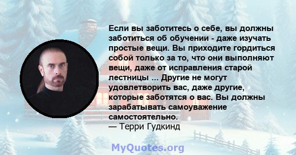 Если вы заботитесь о себе, вы должны заботиться об обучении - даже изучать простые вещи. Вы приходите гордиться собой только за то, что они выполняют вещи, даже от исправления старой лестницы ... Другие не могут