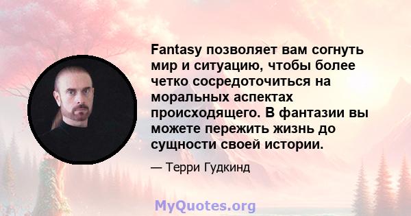 Fantasy позволяет вам согнуть мир и ситуацию, чтобы более четко сосредоточиться на моральных аспектах происходящего. В фантазии вы можете пережить жизнь до сущности своей истории.