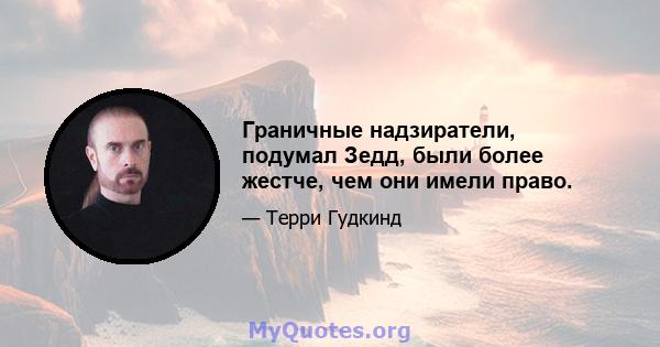 Граничные надзиратели, подумал Зедд, были более жестче, чем они имели право.