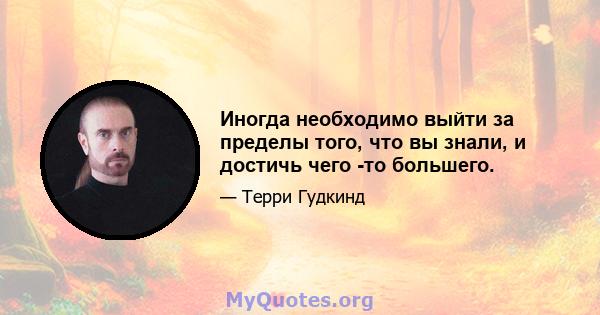 Иногда необходимо выйти за пределы того, что вы знали, и достичь чего -то большего.