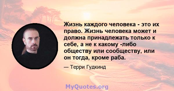 Жизнь каждого человека - это их право. Жизнь человека может и должна принадлежать только к себе, а не к какому -либо обществу или сообществу, или он тогда, кроме раба.