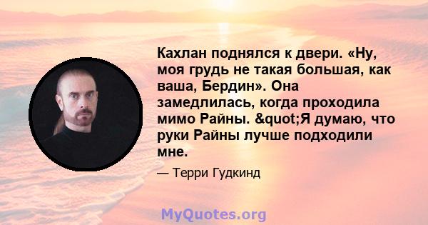 Кахлан поднялся к двери. «Ну, моя грудь не такая большая, как ваша, Бердин». Она замедлилась, когда проходила мимо Райны. "Я думаю, что руки Райны лучше подходили мне.