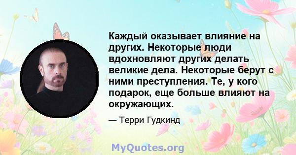 Каждый оказывает влияние на других. Некоторые люди вдохновляют других делать великие дела. Некоторые берут с ними преступления. Те, у кого подарок, еще больше влияют на окружающих.