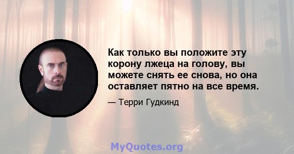 Как только вы положите эту корону лжеца на голову, вы можете снять ее снова, но она оставляет пятно на все время.