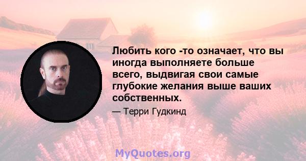 Любить кого -то означает, что вы иногда выполняете больше всего, выдвигая свои самые глубокие желания выше ваших собственных.