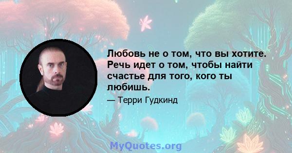 Любовь не о том, что вы хотите. Речь идет о том, чтобы найти счастье для того, кого ты любишь.