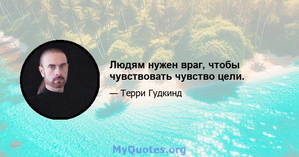 Людям нужен враг, чтобы чувствовать чувство цели.