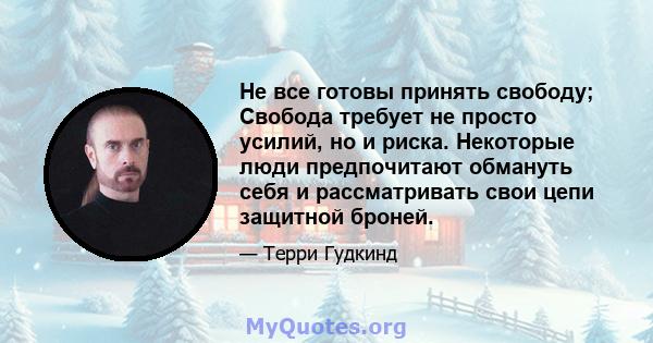 Не все готовы принять свободу; Свобода требует не просто усилий, но и риска. Некоторые люди предпочитают обмануть себя и рассматривать свои цепи защитной броней.