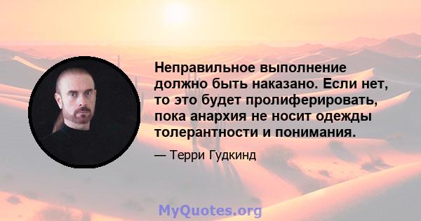 Неправильное выполнение должно быть наказано. Если нет, то это будет пролиферировать, пока анархия не носит одежды толерантности и понимания.