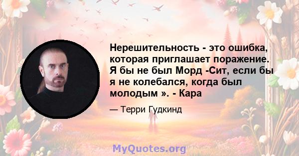 Нерешительность - это ошибка, которая приглашает поражение. Я бы не был Морд -Сит, если бы я не колебался, когда был молодым ». - Кара