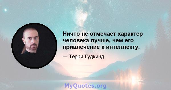 Ничто не отмечает характер человека лучше, чем его привлечение к интеллекту.