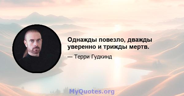 Однажды повезло, дважды уверенно и трижды мертв.