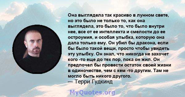 Она выглядела так красиво в лунном свете, но это было не только то, как она выглядела, это было то, что было внутри нее, все от ее интеллекта и смелости до ее остроумия, и особая улыбка, которую она дала только ему. Он