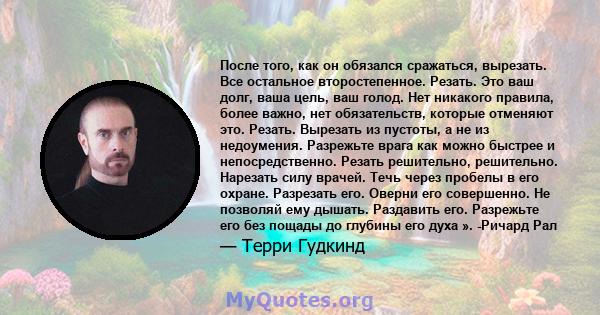 После того, как он обязался сражаться, вырезать. Все остальное второстепенное. Резать. Это ваш долг, ваша цель, ваш голод. Нет никакого правила, более важно, нет обязательств, которые отменяют это. Резать. Вырезать из