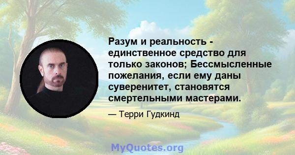 Разум и реальность - единственное средство для только законов; Бессмысленные пожелания, если ему даны суверенитет, становятся смертельными мастерами.