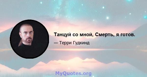 Танцуй со мной, Смерть, я готов.