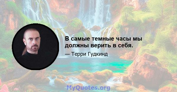 В самые темные часы мы должны верить в себя.