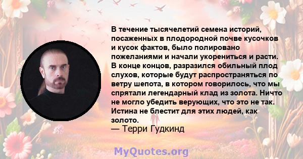 В течение тысячелетий семена историй, посаженных в плодородной почве кусочков и кусок фактов, было полировано пожеланиями и начали укорениться и расти. В конце концов, разразился обильный плод слухов, которые будут