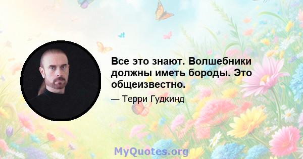 Все это знают. Волшебники должны иметь бороды. Это общеизвестно.