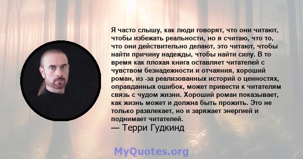 Я часто слышу, как люди говорят, что они читают, чтобы избежать реальности, но я считаю, что то, что они действительно делают, это читают, чтобы найти причину надежды, чтобы найти силу. В то время как плохая книга